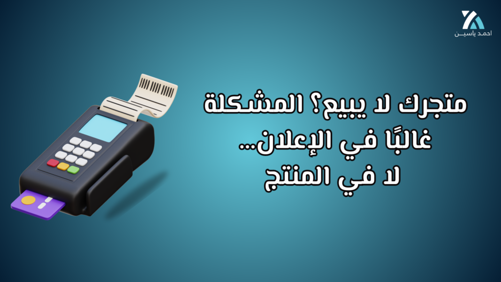 متجرك لا يبيع؟ المشكلة غالبًا في الإعلان… لا في المنتج