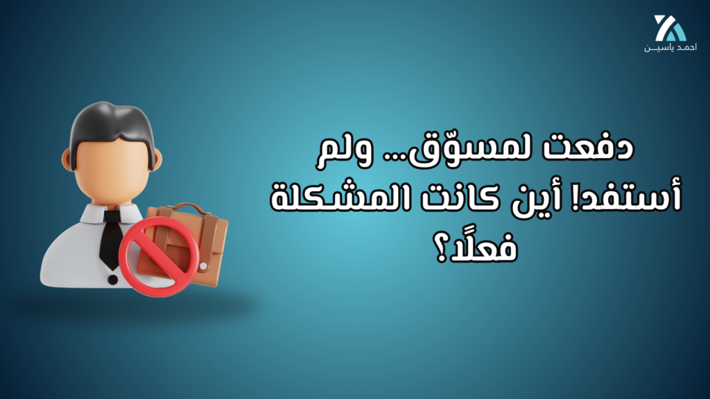 دفعت لمسوّق… ولم أستفد! أين كانت المشكلة فعلًا؟