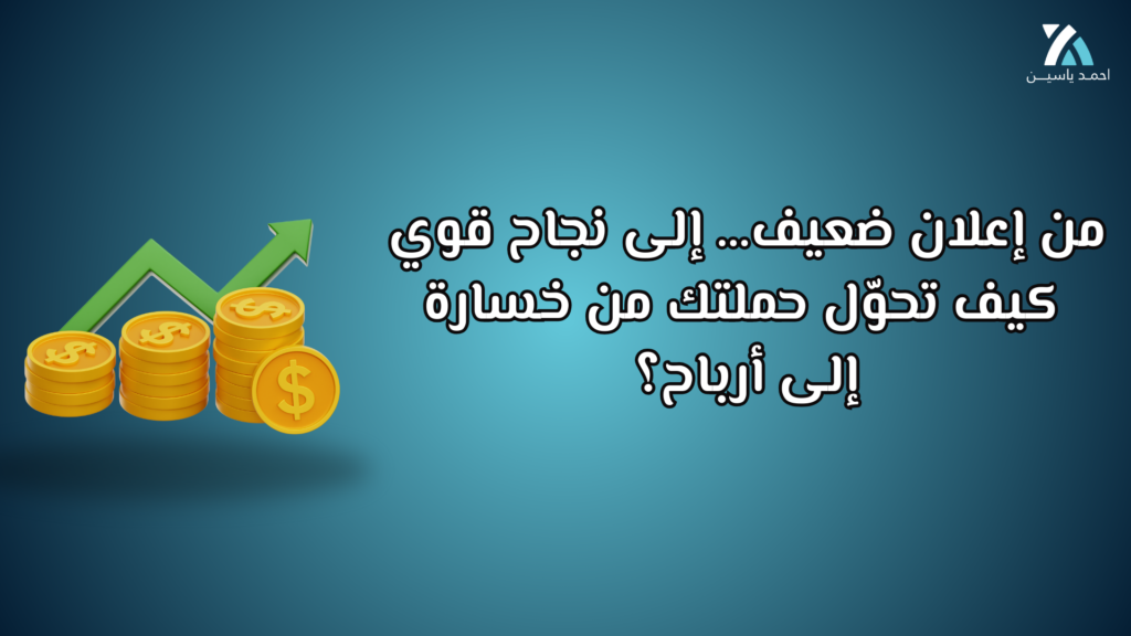من إعلان ضعيف… إلى نجاح قوي: كيف تحوّل حملتك من خسارة إلى أرباح؟