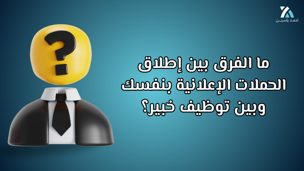 ما الفرق بين إطلاق الحملات الإعلانية بنفسك وبين توظيف خبير؟